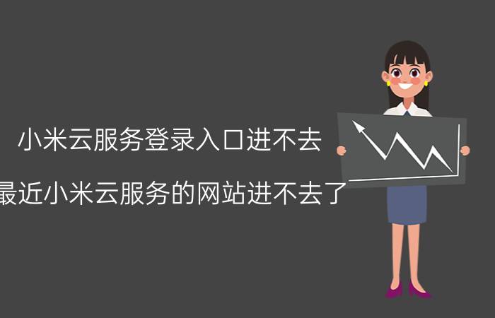 小米云服务登录入口进不去 最近小米云服务的网站进不去了，是怎么回事呢？